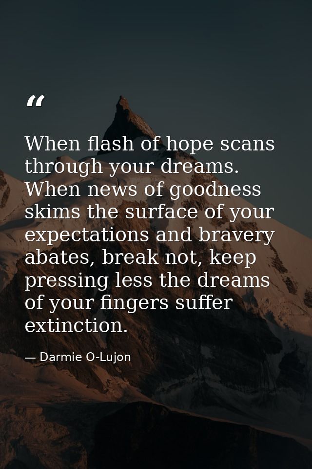 When flash of hope scans through your dreams. When news of goodness skims the surface of your expectations and bravery a — Darmie O-Lujon