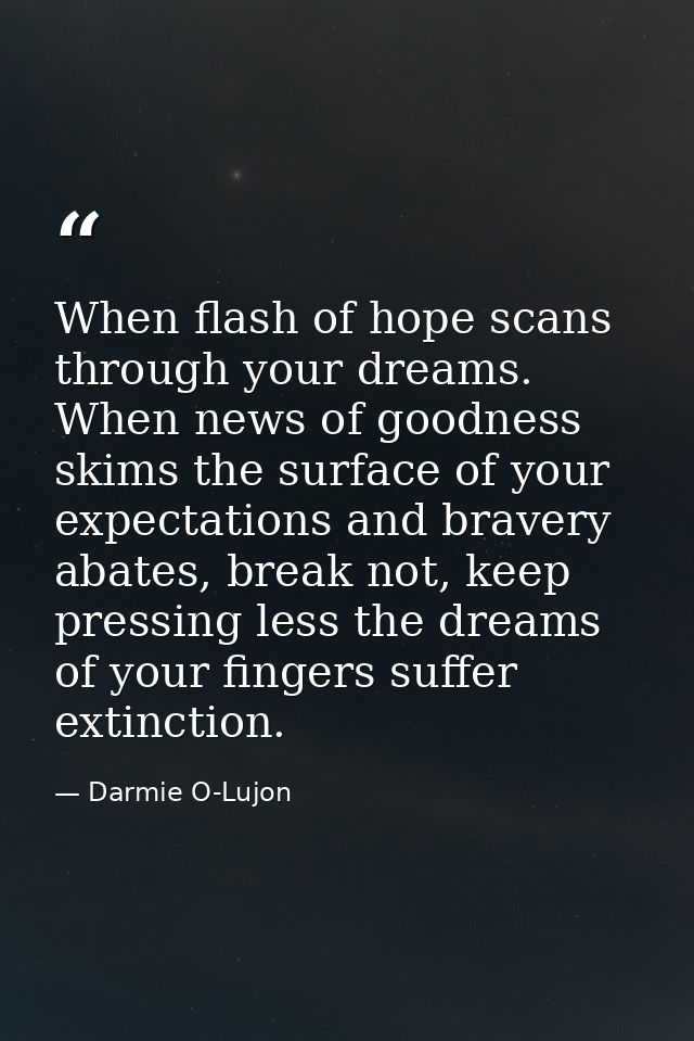 When flash of hope scans through your dreams. When news of goodness skims the surface of your expectations and bravery a — Darmie O-Lujon