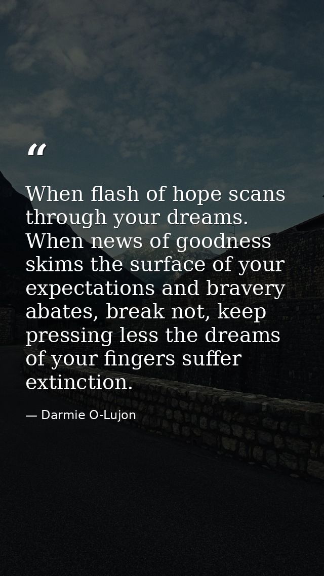 When flash of hope scans through your dreams. When news of goodness skims the surface of your expectations and bravery a — Darmie O-Lujon