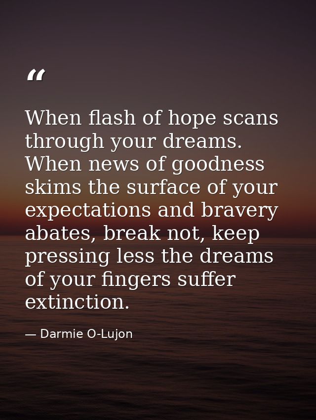 When flash of hope scans through your dreams. When news of goodness skims the surface of your expectations and bravery a — Darmie O-Lujon