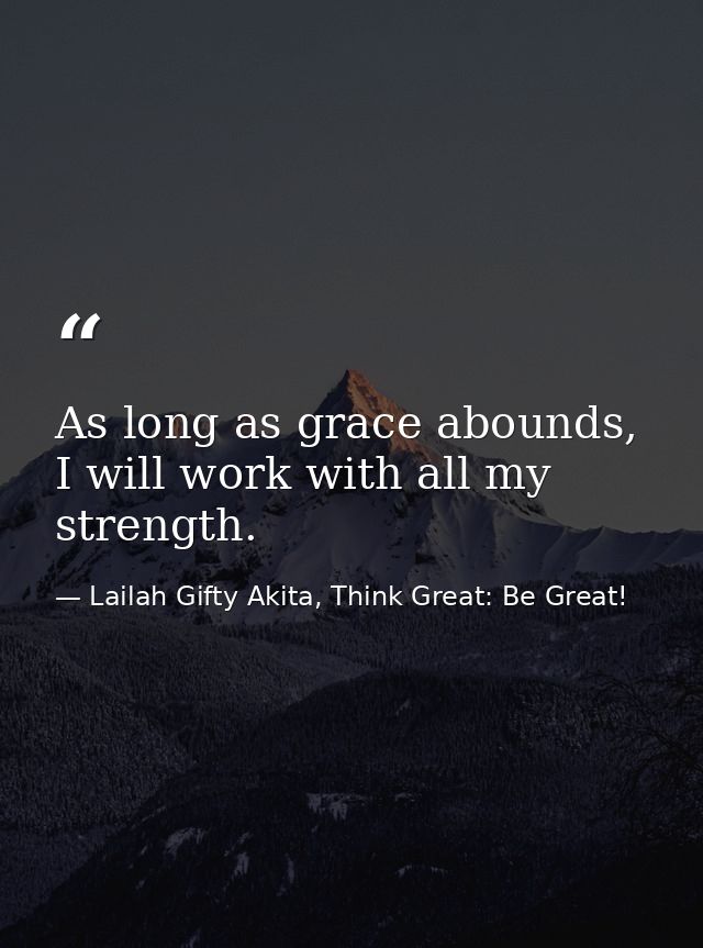 As long as grace abounds, I will work with all my strength. — Lailah Gifty Akita, Think Great: Be Great!