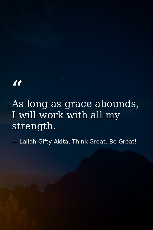 As long as grace abounds, I will work with all my strength. — Lailah Gifty Akita, Think Great: Be Great!