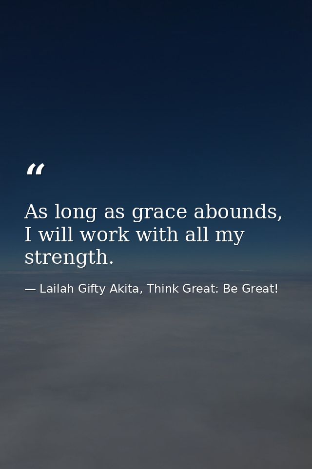 As long as grace abounds, I will work with all my strength. — Lailah Gifty Akita, Think Great: Be Great!