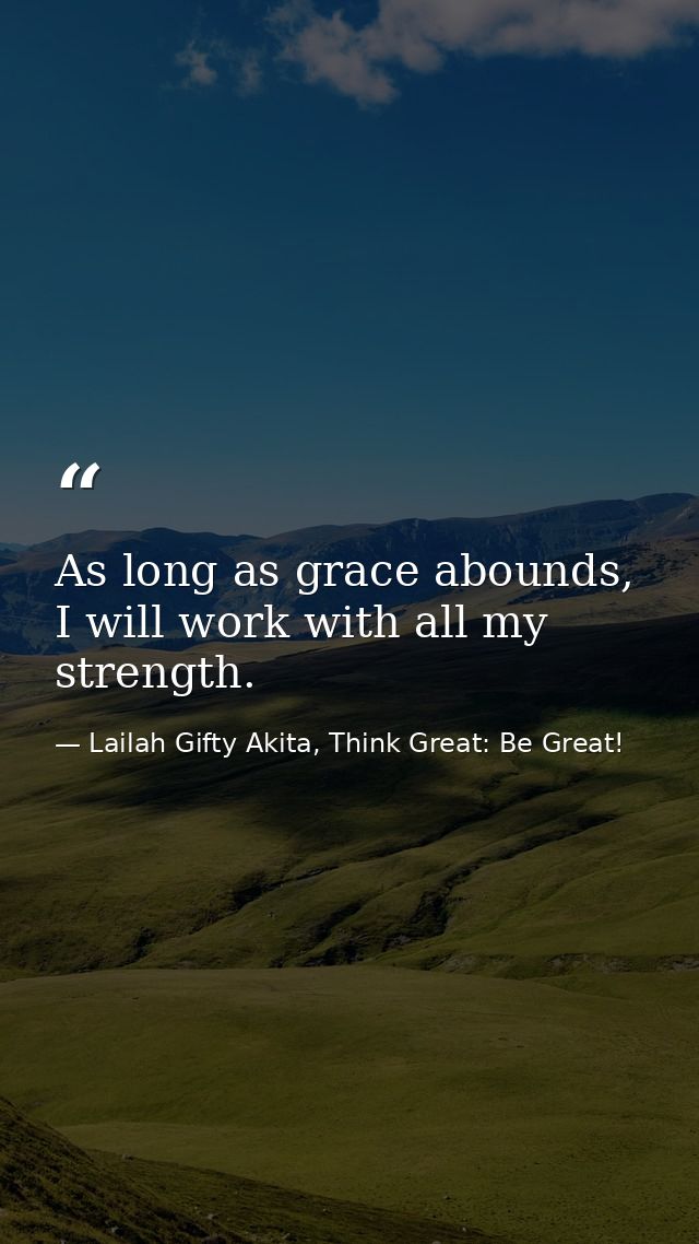 As long as grace abounds, I will work with all my strength. — Lailah Gifty Akita, Think Great: Be Great!