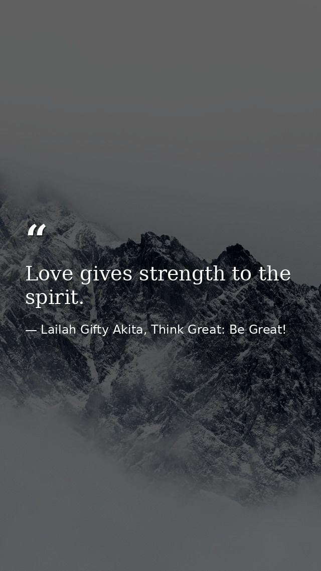 Love gives strength to the spirit. — Lailah Gifty Akita, Think Great: Be Great!