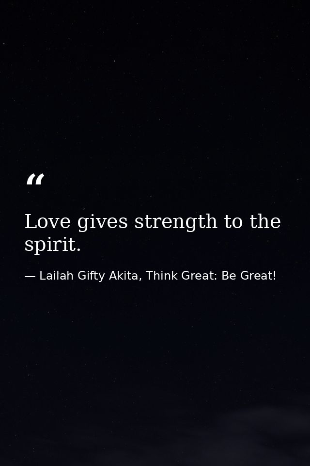 Love gives strength to the spirit. — Lailah Gifty Akita, Think Great: Be Great!