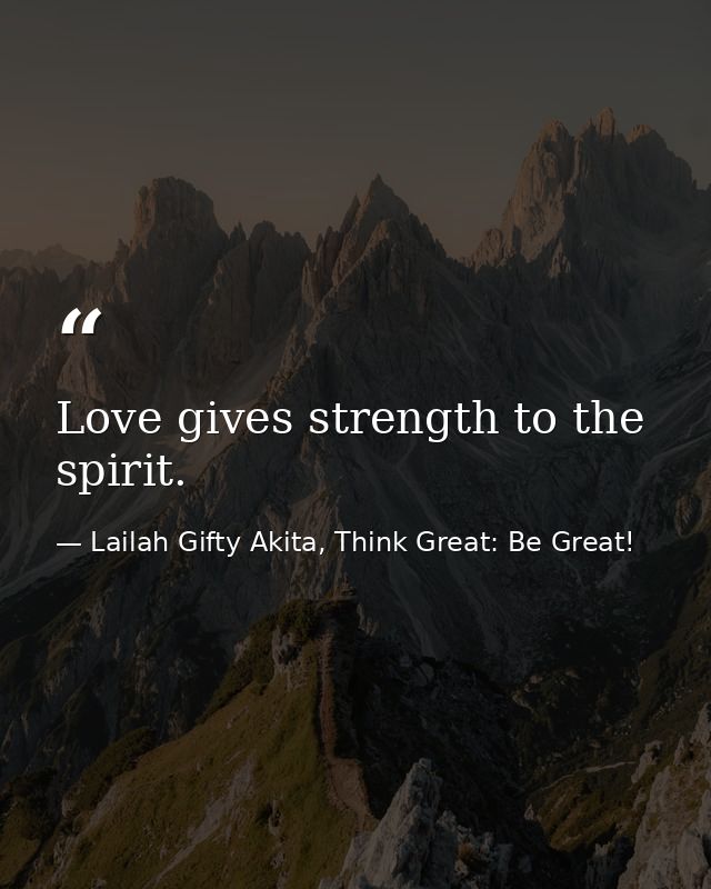 Love gives strength to the spirit. — Lailah Gifty Akita, Think Great: Be Great!