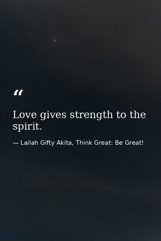 Love gives strength to the spirit. — Lailah Gifty Akita, Think Great: Be Great!