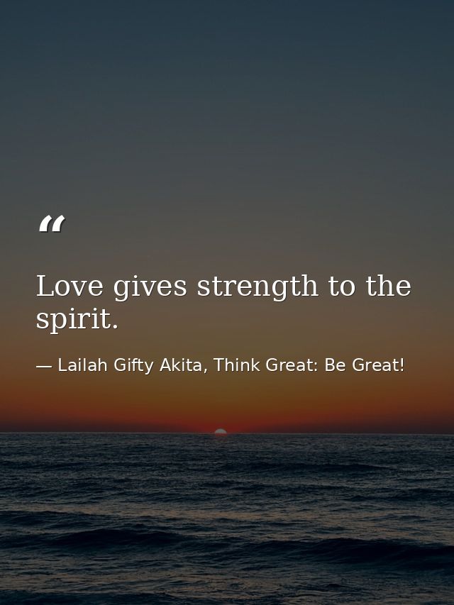 Love gives strength to the spirit. — Lailah Gifty Akita, Think Great: Be Great!
