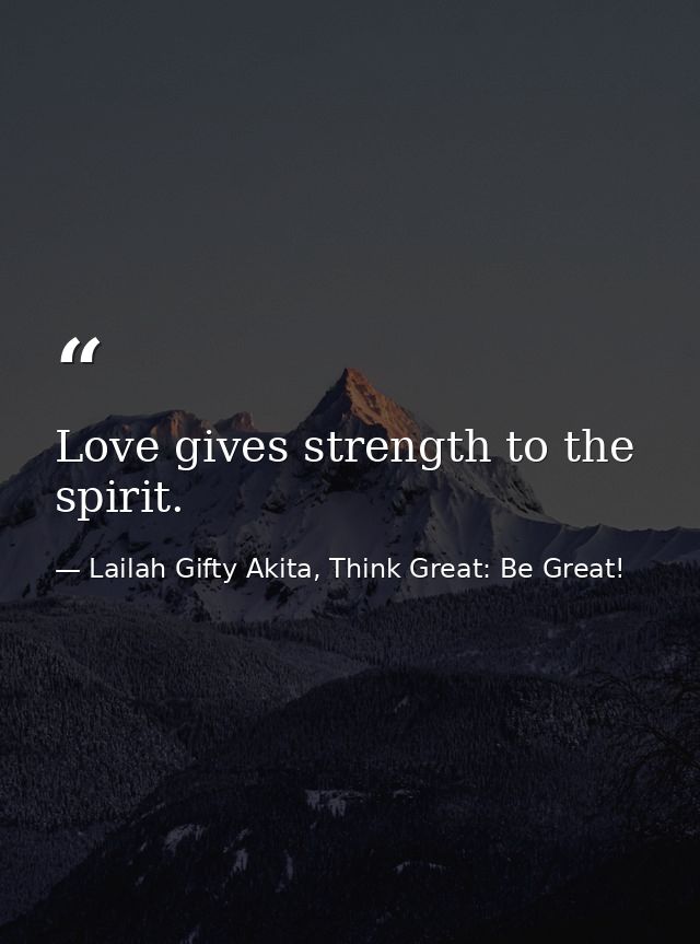 Love gives strength to the spirit. — Lailah Gifty Akita, Think Great: Be Great!