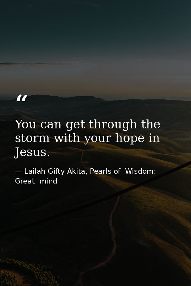 You can get through the storm with your hope in Jesus. — Lailah Gifty Akita, Pearls of  Wisdom: Great  mind