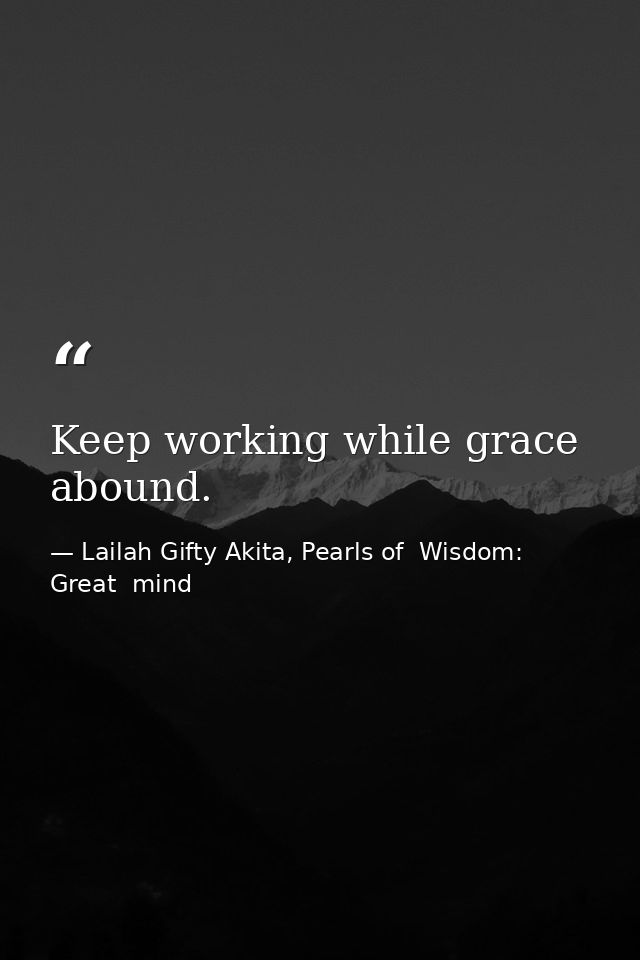 Keep working while grace abound. — Lailah Gifty Akita, Pearls of  Wisdom: Great  mind
