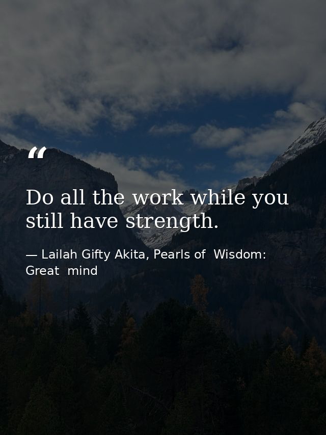 Do all the work while you still have strength. — Lailah Gifty Akita, Pearls of  Wisdom: Great  mind