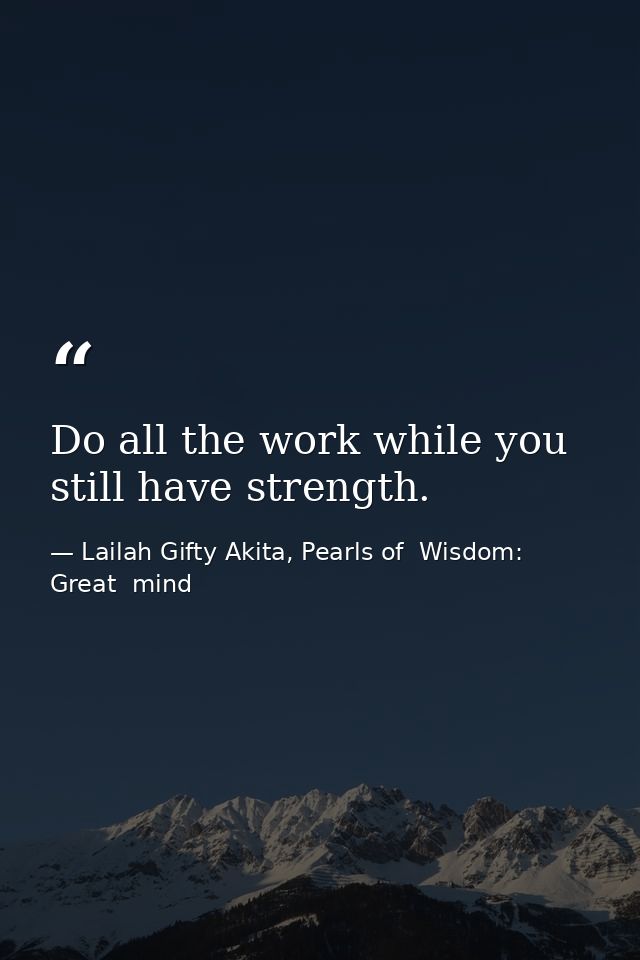 Do all the work while you still have strength. — Lailah Gifty Akita, Pearls of  Wisdom: Great  mind