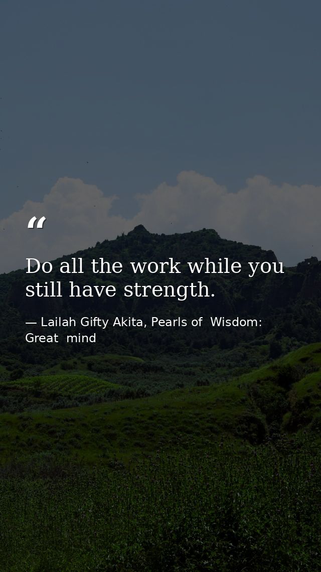 Do all the work while you still have strength. — Lailah Gifty Akita, Pearls of  Wisdom: Great  mind