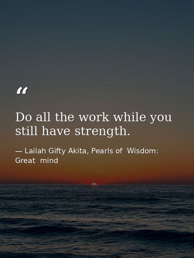 Do all the work while you still have strength. — Lailah Gifty Akita, Pearls of  Wisdom: Great  mind
