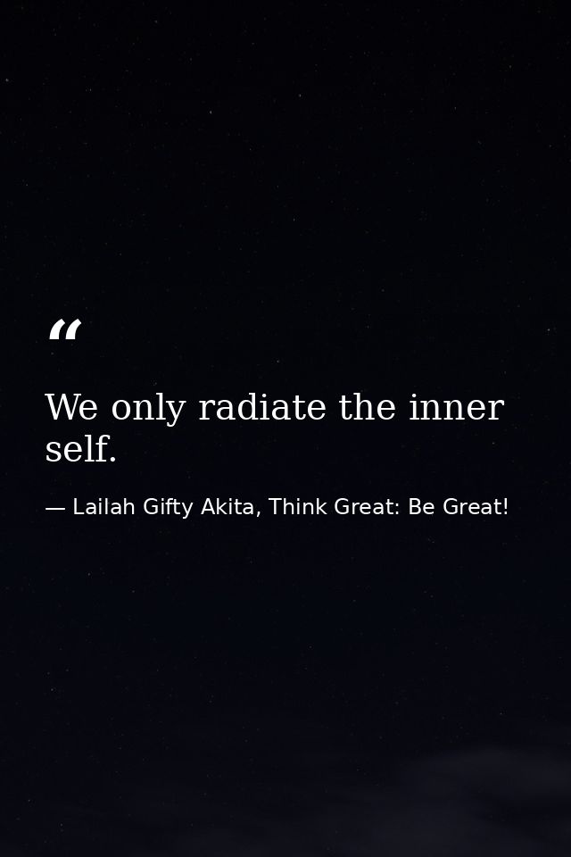 We only radiate the inner self. — Lailah Gifty Akita, Think Great: Be Great!