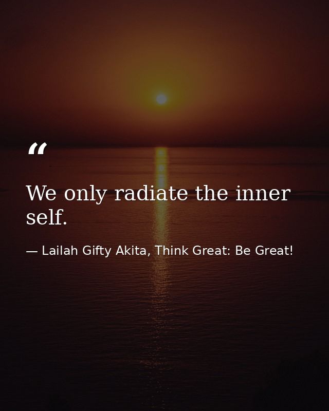 We only radiate the inner self. — Lailah Gifty Akita, Think Great: Be Great!