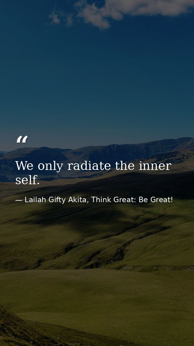 We only radiate the inner self. — Lailah Gifty Akita, Think Great: Be Great!