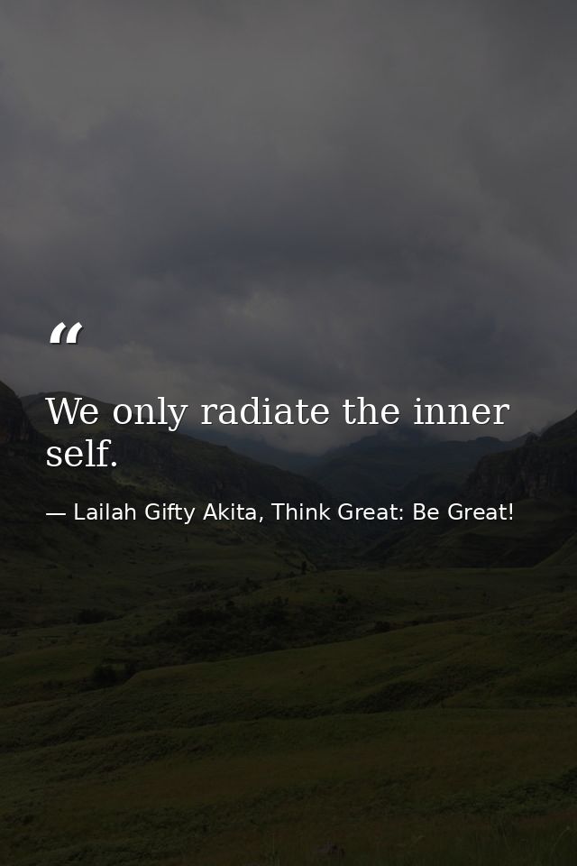 We only radiate the inner self. — Lailah Gifty Akita, Think Great: Be Great!
