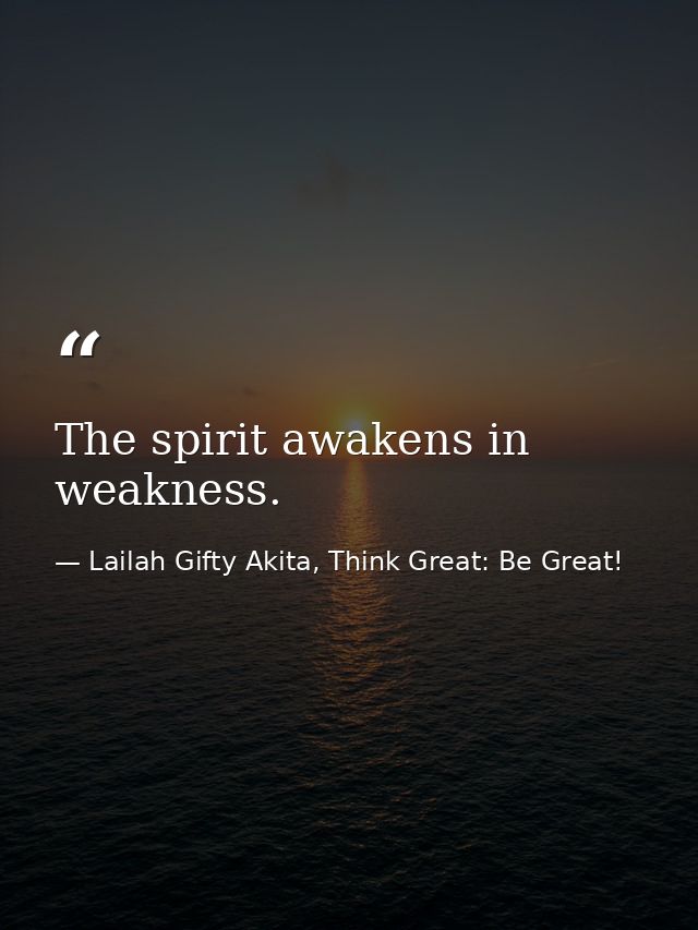 The spirit awakens in weakness. — Lailah Gifty Akita, Think Great: Be Great!