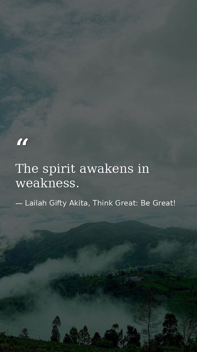 The spirit awakens in weakness. — Lailah Gifty Akita, Think Great: Be Great!