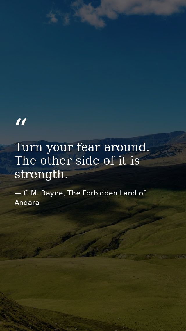 Turn your fear around. The other side of it is strength. — C.M. Rayne, The Forbidden Land of Andara