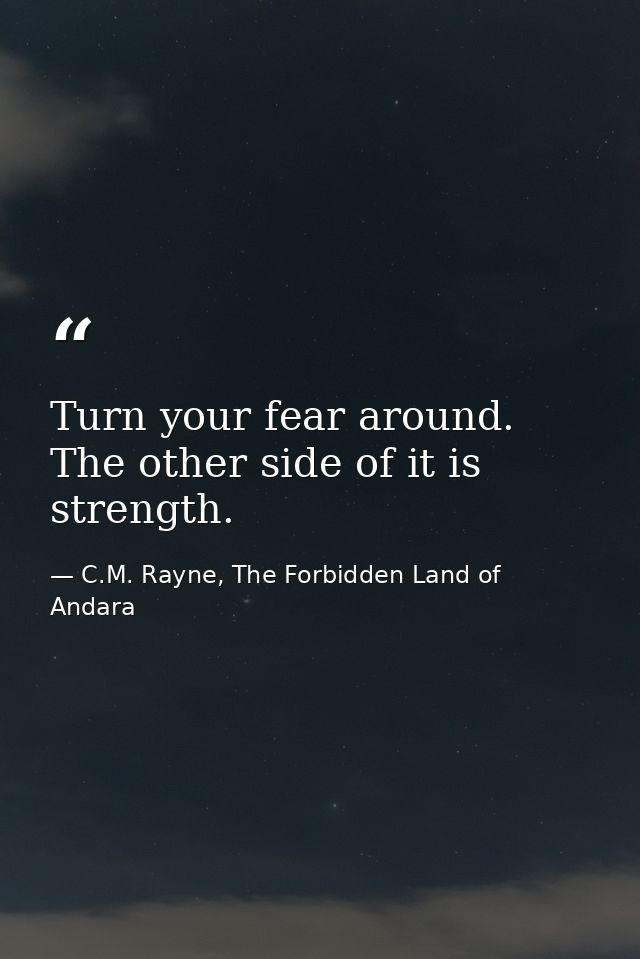 Turn your fear around. The other side of it is strength. — C.M. Rayne, The Forbidden Land of Andara