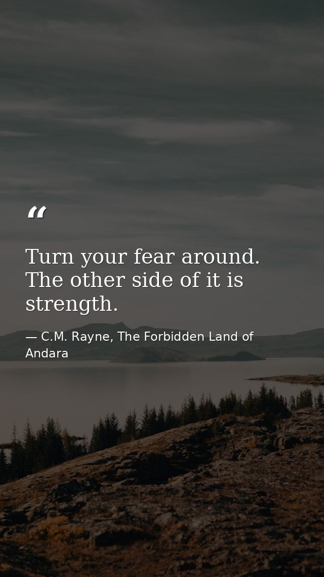 Turn your fear around. The other side of it is strength. — C.M. Rayne, The Forbidden Land of Andara
