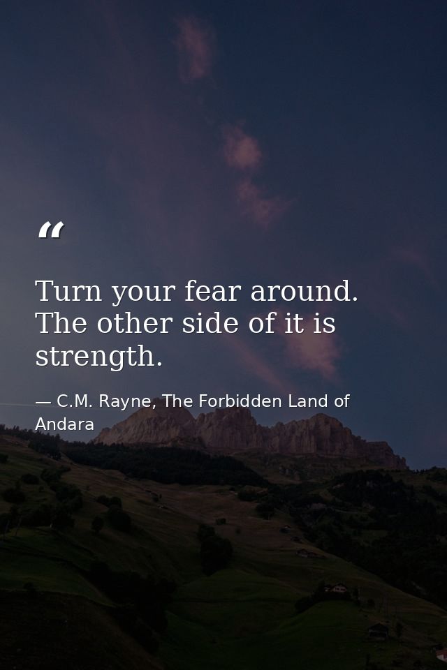 Turn your fear around. The other side of it is strength. — C.M. Rayne, The Forbidden Land of Andara