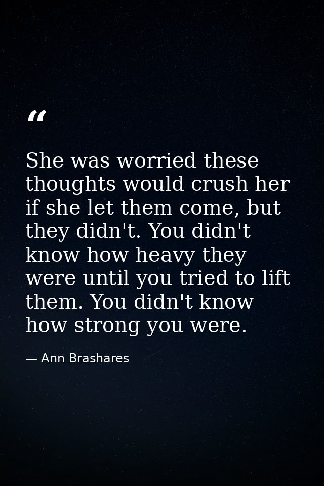 She was worried these thoughts would crush her if she let them come, but they didn't. You didn't know how heavy they wer — Ann Brashares