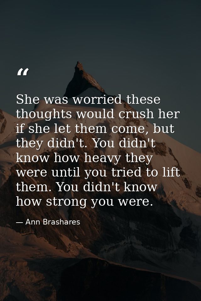 She was worried these thoughts would crush her if she let them come, but they didn't. You didn't know how heavy they wer — Ann Brashares
