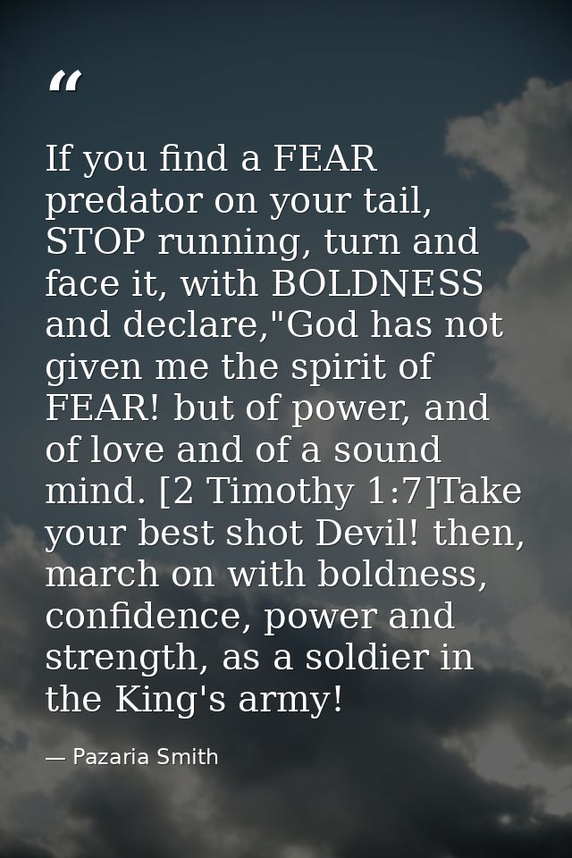If you find a FEAR predator on your tail, STOP running, turn and face it, with BOLDNESS and declare,"God has not given m — Pazaria Smith