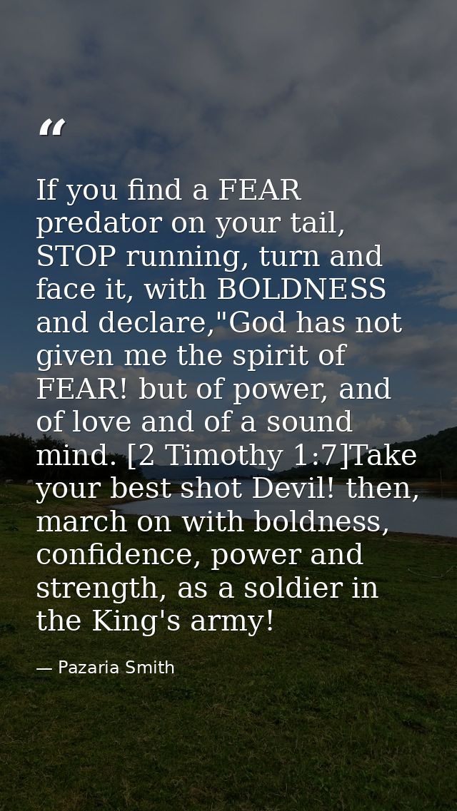 If you find a FEAR predator on your tail, STOP running, turn and face it, with BOLDNESS and declare,"God has not given m — Pazaria Smith
