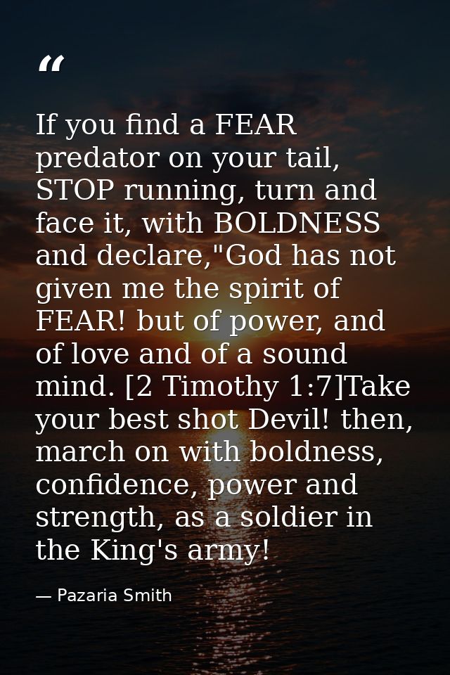 If you find a FEAR predator on your tail, STOP running, turn and face it, with BOLDNESS and declare,"God has not given m — Pazaria Smith