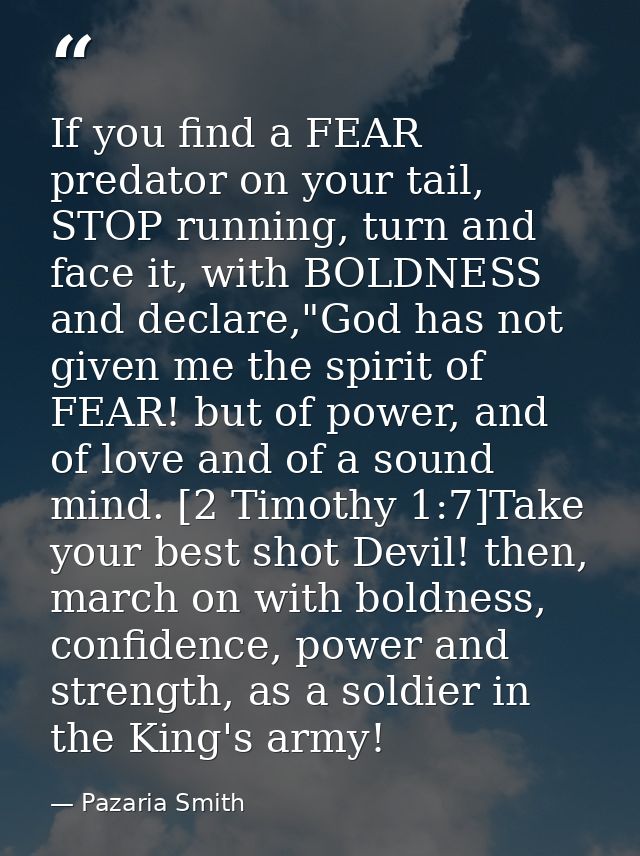 If you find a FEAR predator on your tail, STOP running, turn and face it, with BOLDNESS and declare,"God has not given m — Pazaria Smith