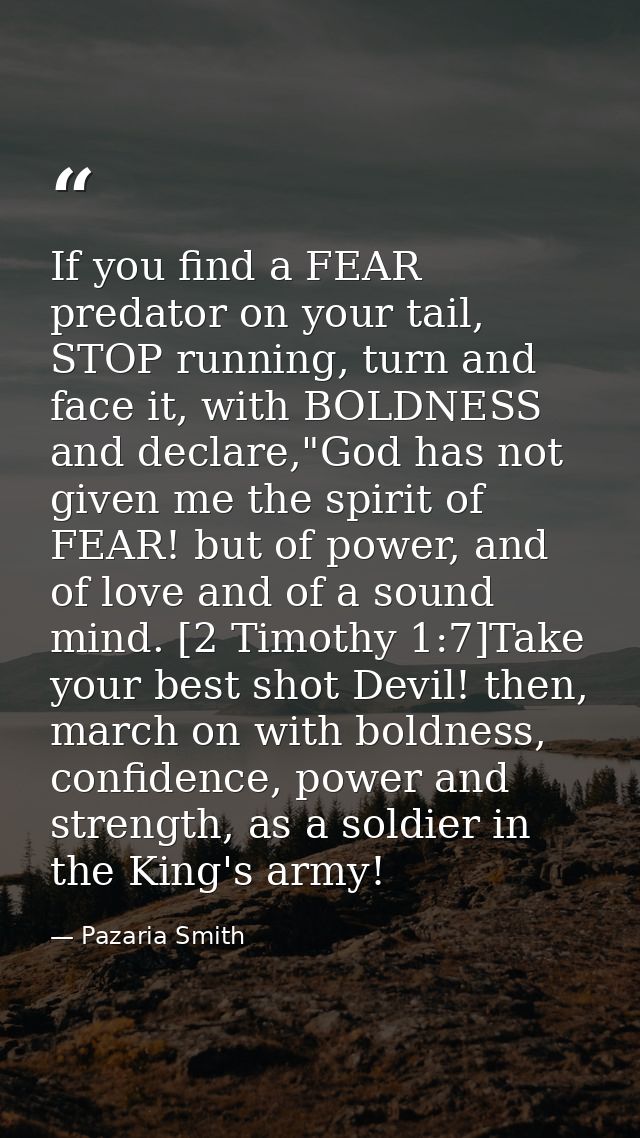 If you find a FEAR predator on your tail, STOP running, turn and face it, with BOLDNESS and declare,"God has not given m — Pazaria Smith