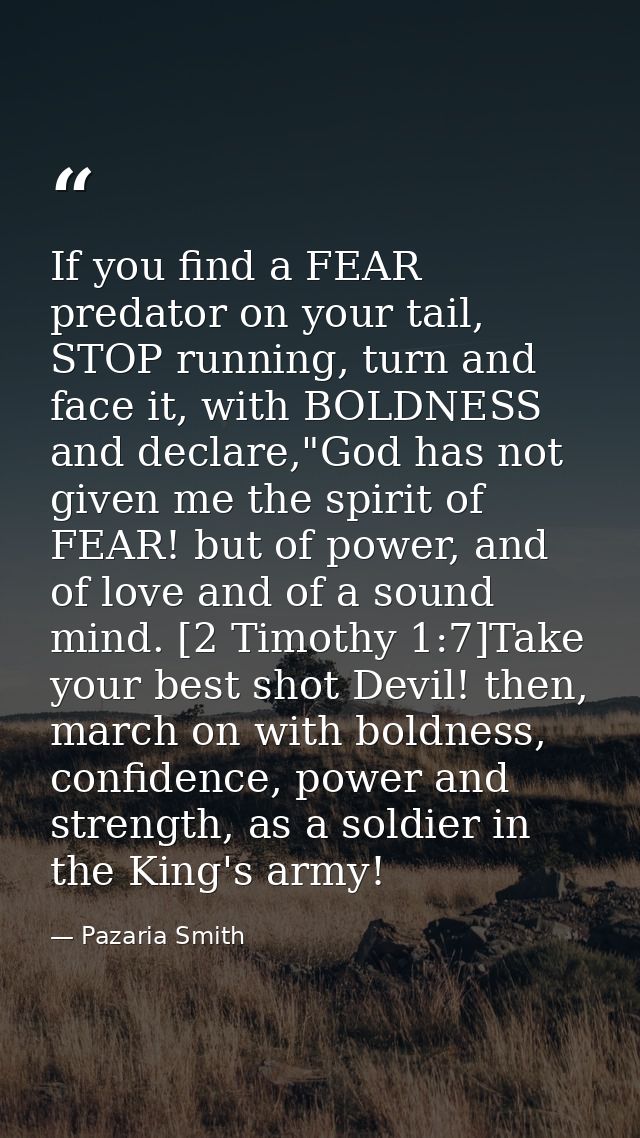 If you find a FEAR predator on your tail, STOP running, turn and face it, with BOLDNESS and declare,"God has not given m — Pazaria Smith