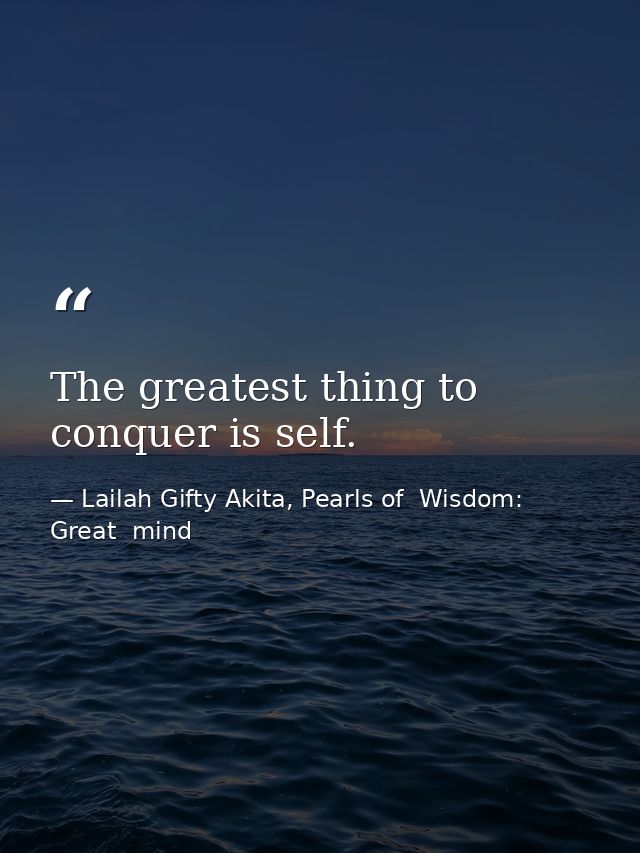 The greatest thing to conquer is self. — Lailah Gifty Akita, Pearls of  Wisdom: Great  mind