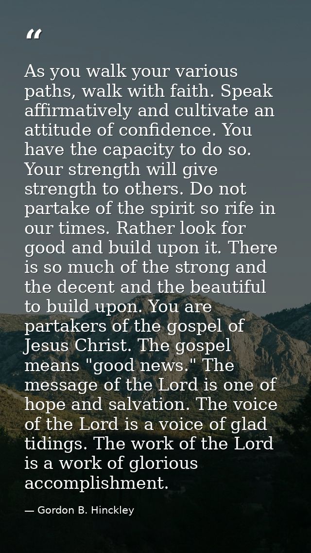As you walk your various paths, walk with faith. Speak affirmatively and cultivate an attitude of confidence. You have t — Gordon B. Hinckley
