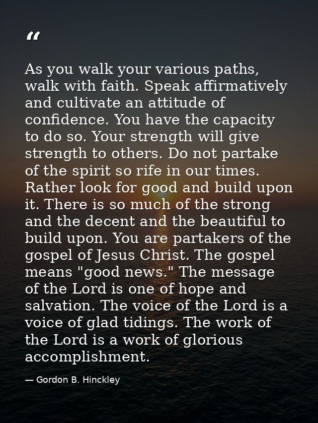 As you walk your various paths, walk with faith. Speak affirmatively and cultivate an attitude of confidence. You have t — Gordon B. Hinckley