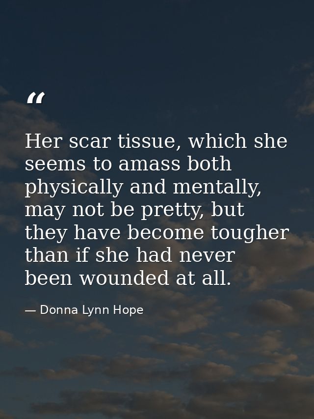 Her scar tissue, which she seems to amass both physically and mentally, may not be pretty, but they have become tougher  — Donna Lynn Hope