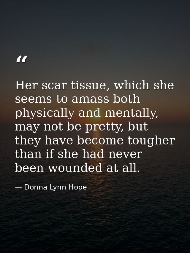 Her scar tissue, which she seems to amass both physically and mentally, may not be pretty, but they have become tougher  — Donna Lynn Hope