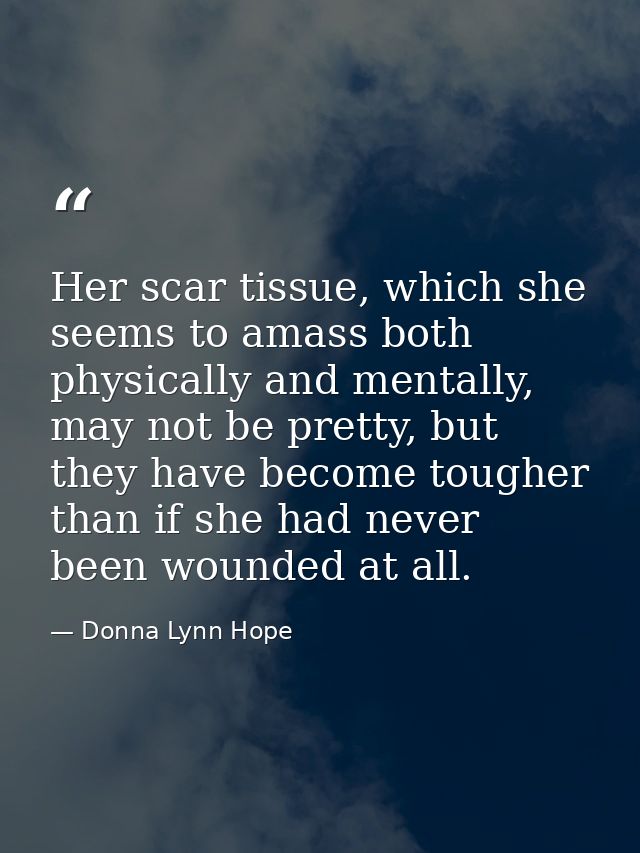 Her scar tissue, which she seems to amass both physically and mentally, may not be pretty, but they have become tougher  — Donna Lynn Hope