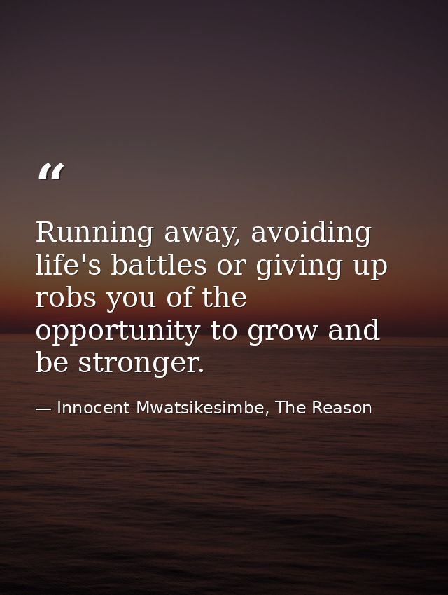 Running away, avoiding life's battles or giving up robs you of the opportunity to grow and be stronger. — Innocent Mwatsikesimbe, The Reason