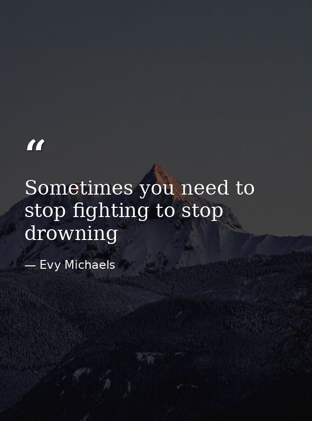 Sometimes you need to stop fighting to stop drowning — Evy Michaels