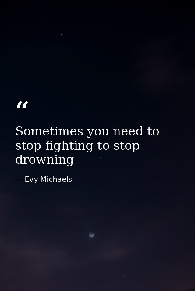 Sometimes you need to stop fighting to stop drowning — Evy Michaels