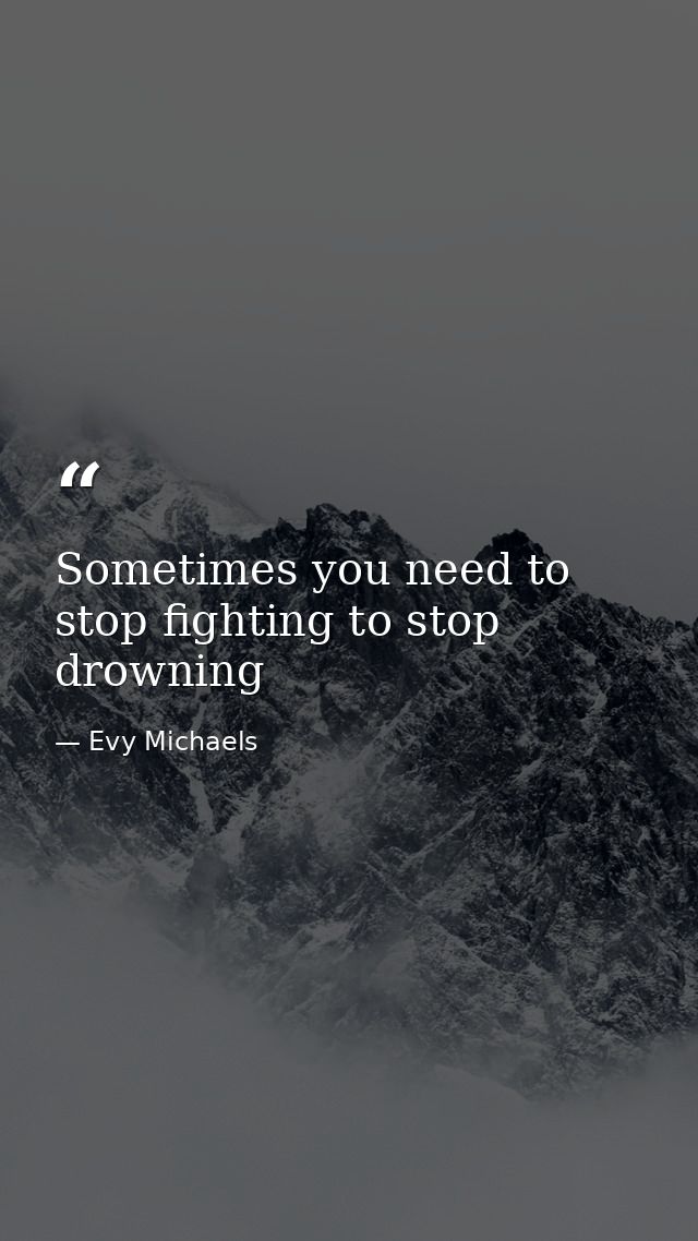 Sometimes you need to stop fighting to stop drowning — Evy Michaels