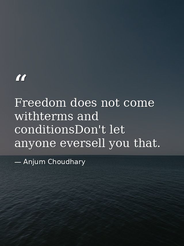 Freedom does not come withterms and conditionsDon't let anyone eversell you that. — Anjum Choudhary