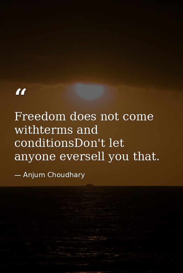 Freedom does not come withterms and conditionsDon't let anyone eversell you that. — Anjum Choudhary